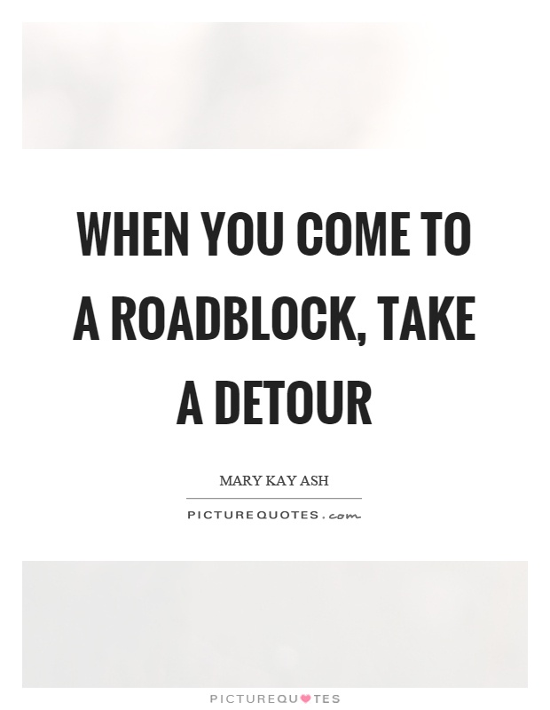 When you come to a roadblock, take a detour Picture Quote #1