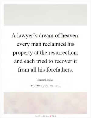 A lawyer’s dream of heaven: every man reclaimed his property at the resurrection, and each tried to recover it from all his forefathers Picture Quote #1
