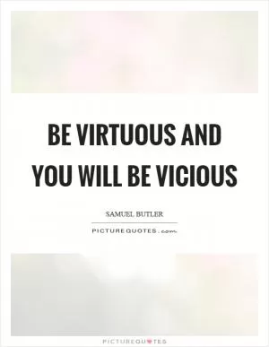 Be virtuous and you will be vicious Picture Quote #1