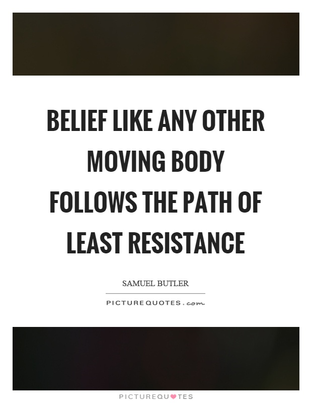 Belief like any other moving body follows the path of least resistance Picture Quote #1