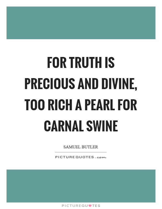 For truth is precious and divine, too rich a pearl for carnal swine Picture Quote #1