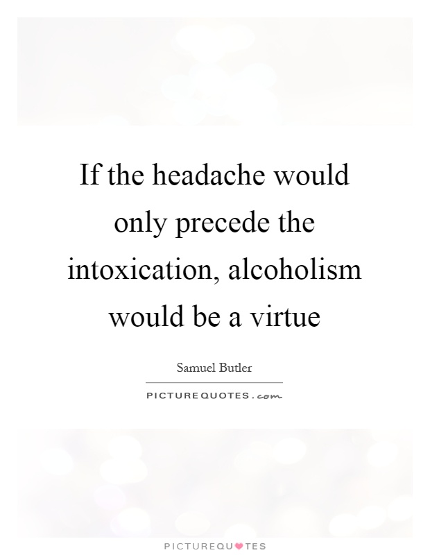 If the headache would only precede the intoxication, alcoholism would be a virtue Picture Quote #1