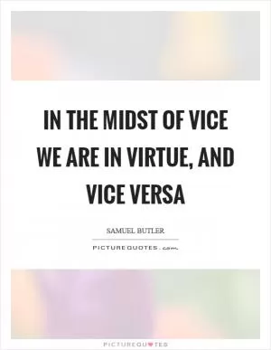 In the midst of vice we are in virtue, and vice versa Picture Quote #1