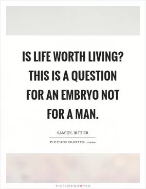 Is life worth living? This is a question for an embryo not for a man Picture Quote #1
