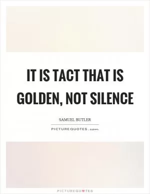 It is tact that is golden, not silence Picture Quote #1