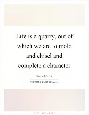 Life is a quarry, out of which we are to mold and chisel and complete a character Picture Quote #1