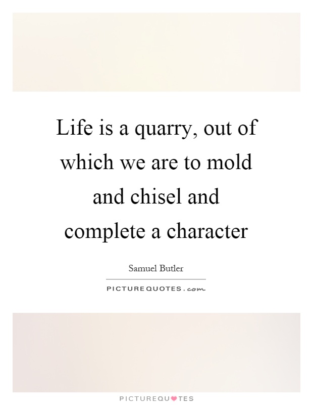 Life is a quarry, out of which we are to mold and chisel and complete a character Picture Quote #1
