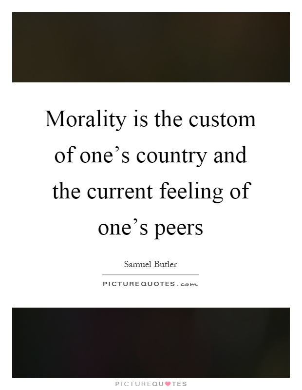 Morality is the custom of one's country and the current feeling of one's peers Picture Quote #1