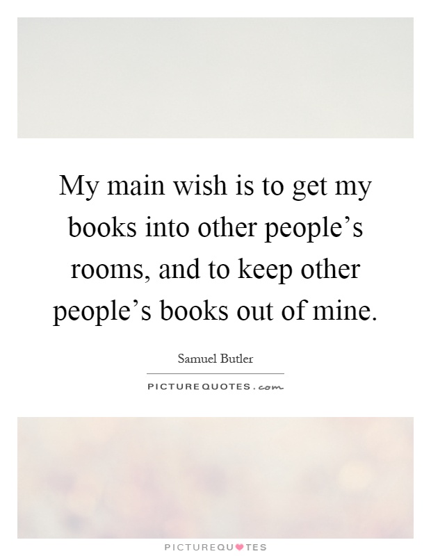 My main wish is to get my books into other people's rooms, and to keep other people's books out of mine Picture Quote #1