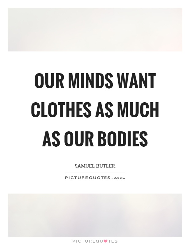 Our minds want clothes as much as our bodies Picture Quote #1