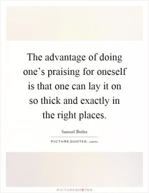 The advantage of doing one’s praising for oneself is that one can lay it on so thick and exactly in the right places Picture Quote #1