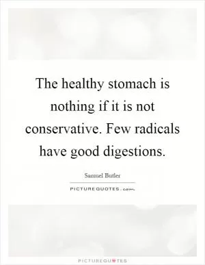 The healthy stomach is nothing if it is not conservative. Few radicals have good digestions Picture Quote #1