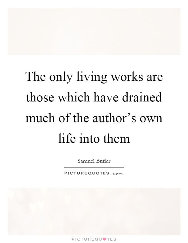 The only living works are those which have drained much of the author's own life into them Picture Quote #1
