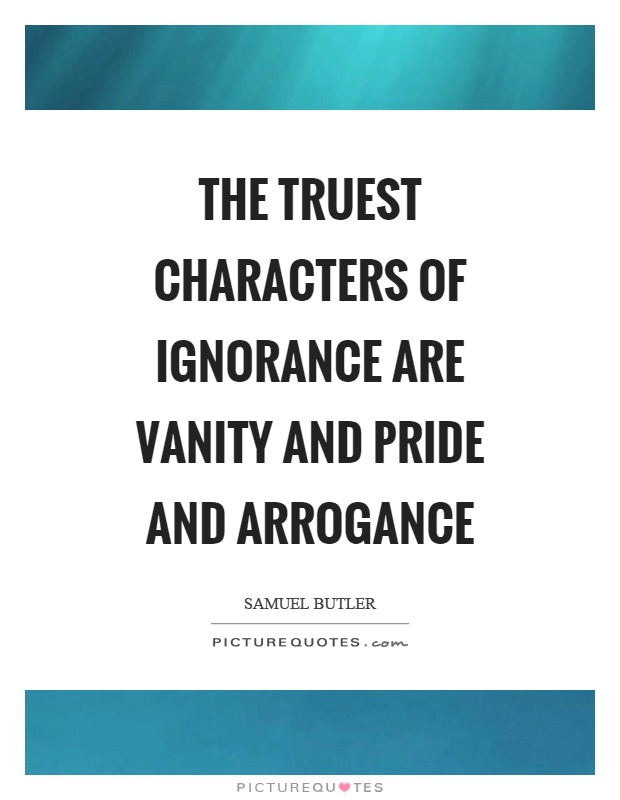 The truest characters of ignorance are vanity and pride and arrogance Picture Quote #1