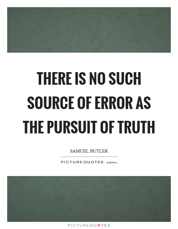 There is no such source of error as the pursuit of truth Picture Quote #1
