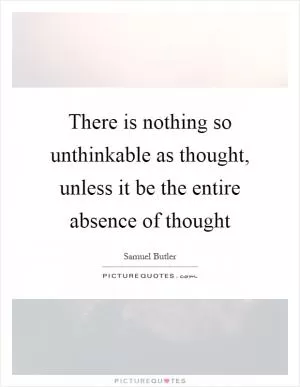 There is nothing so unthinkable as thought, unless it be the entire absence of thought Picture Quote #1