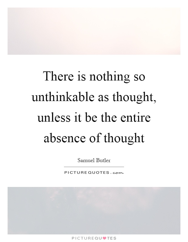 There is nothing so unthinkable as thought, unless it be the entire absence of thought Picture Quote #1