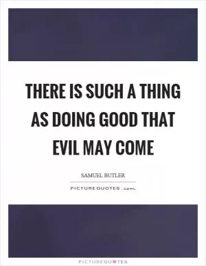 There is such a thing as doing good that evil may come Picture Quote #1