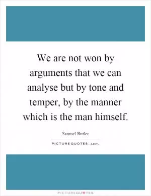 We are not won by arguments that we can analyse but by tone and temper, by the manner which is the man himself Picture Quote #1