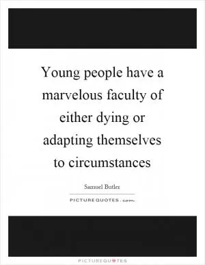 Young people have a marvelous faculty of either dying or adapting themselves to circumstances Picture Quote #1