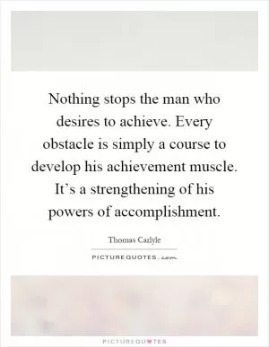 Nothing stops the man who desires to achieve. Every obstacle is simply a course to develop his achievement muscle. It’s a strengthening of his powers of accomplishment Picture Quote #1