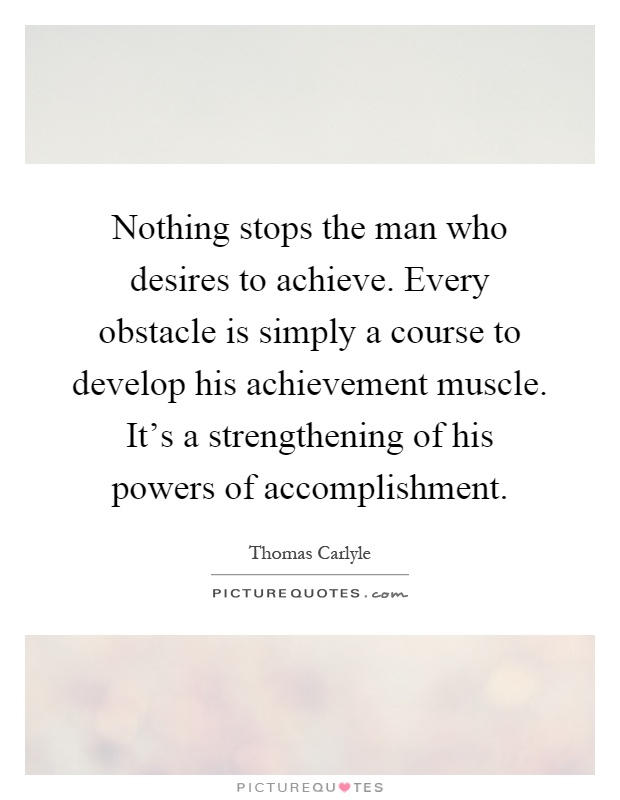 Nothing stops the man who desires to achieve. Every obstacle is simply a course to develop his achievement muscle. It's a strengthening of his powers of accomplishment Picture Quote #1