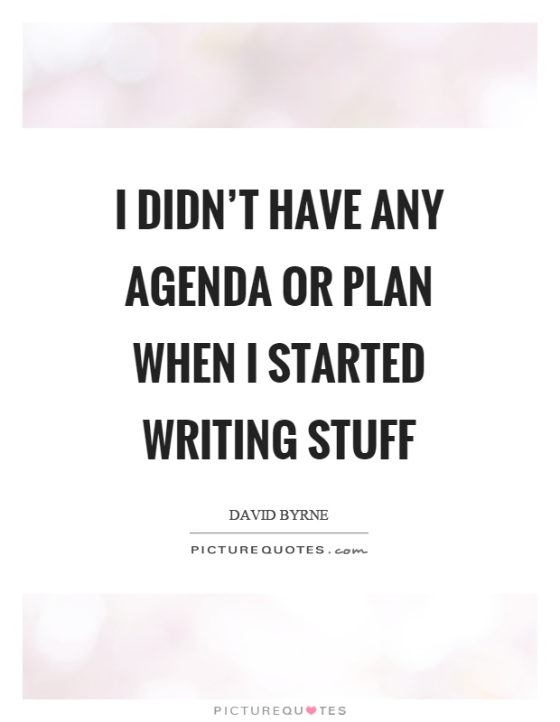 I didn't have any agenda or plan when I started writing stuff Picture Quote #1