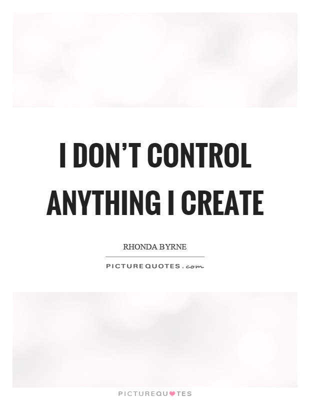 I don't control anything I create Picture Quote #1
