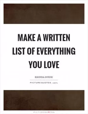 Make a written list of everything you love Picture Quote #1