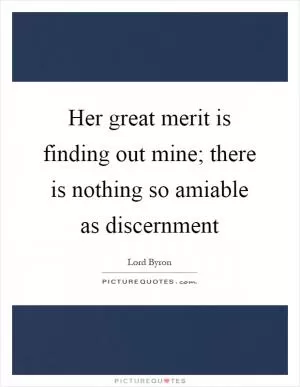 Her great merit is finding out mine; there is nothing so amiable as discernment Picture Quote #1