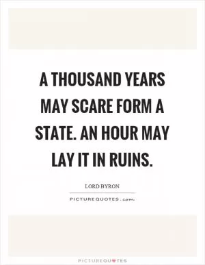 A thousand years may scare form a state. An hour may lay it in ruins Picture Quote #1