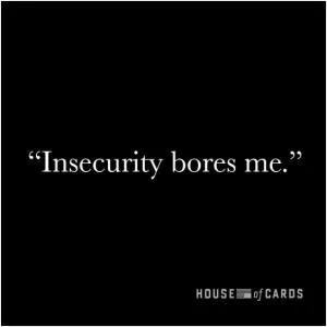 Insecurity bores me Picture Quote #1