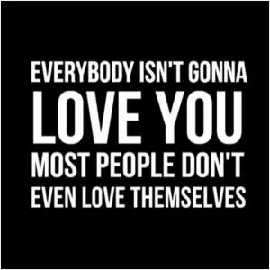 Everybody isn’t gonna love you. Most people don’t even love themselves Picture Quote #1