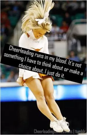 Cheerleading runs in my blood. Its not something I have to think about or make a choice about. I just do it Picture Quote #1