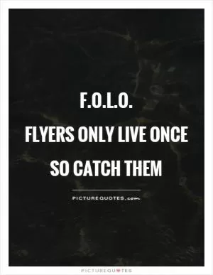 F.O.L.O.  Flyers only live once  so catch them Picture Quote #1