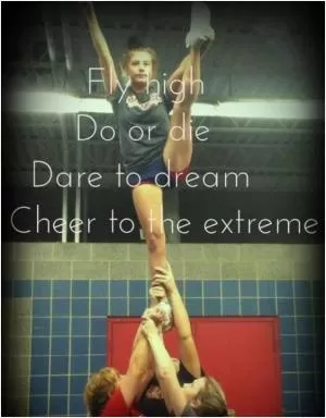Fly high. Do or die. Dare to dream. Cheer to the extreme Picture Quote #1