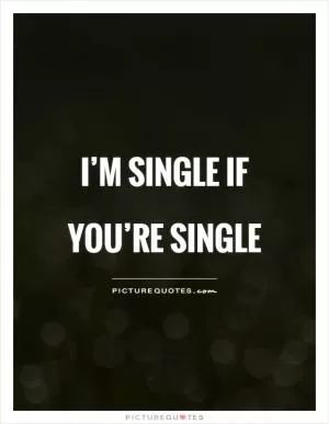 I’m single if you’re single Picture Quote #1