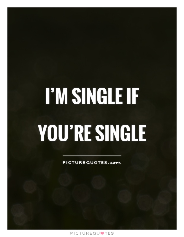 I'm single if you're single Picture Quote #1