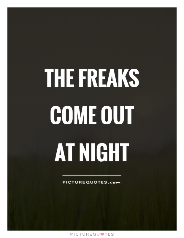 The freaks come out at night Picture Quote #1