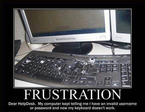 Frustration. Dear Help desk, My computer kept telling me I have an invalid username or password and now my keyboard doesn't work Picture Quote #1