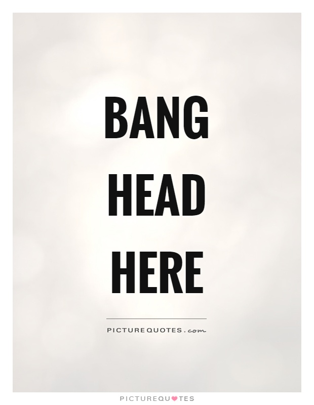 Bang head here Picture Quote #1