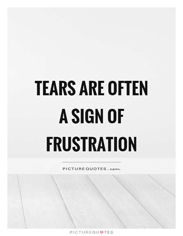 Tears are often a sign of frustration Picture Quote #1
