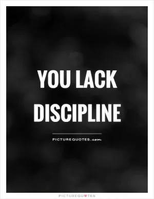 You lack discipline Picture Quote #1