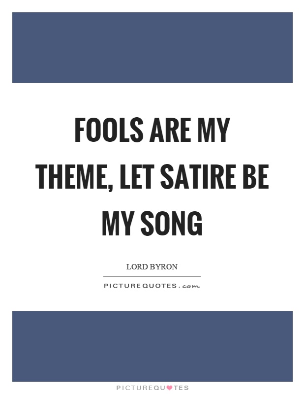 Fools are my theme, let satire be my song Picture Quote #1