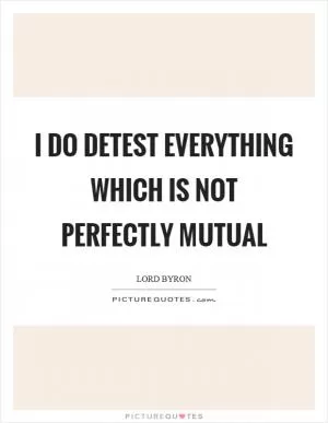 I do detest everything which is not perfectly mutual Picture Quote #1