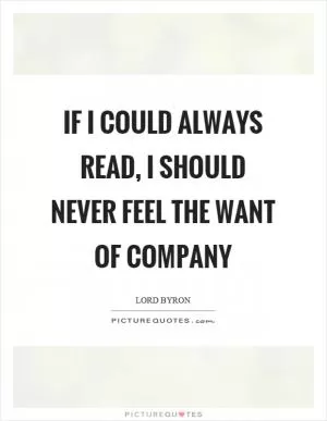 If I could always read, I should never feel the want of company Picture Quote #1