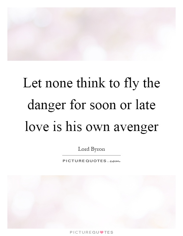 Let none think to fly the danger for soon or late love is his own avenger Picture Quote #1