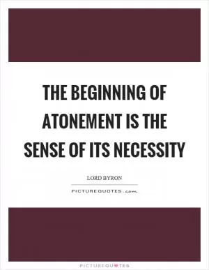 The beginning of atonement is the sense of its necessity Picture Quote #1