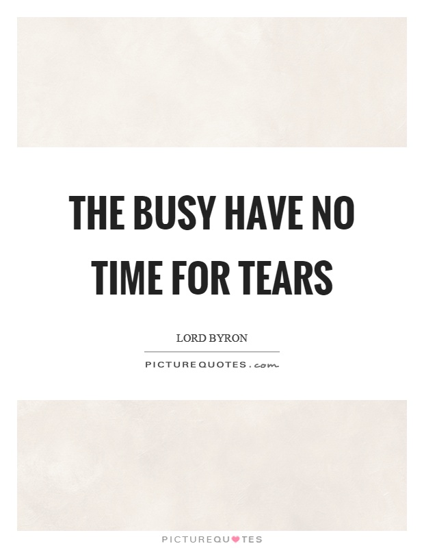 The busy have no time for tears Picture Quote #1