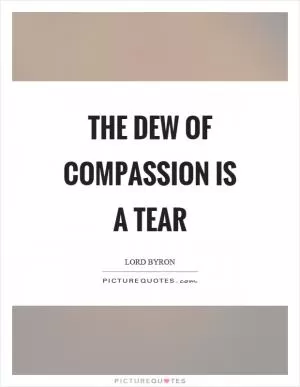 The dew of compassion is a tear Picture Quote #1